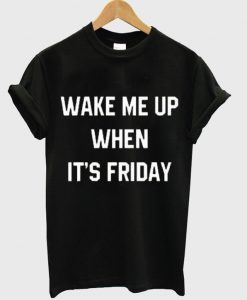 Wake me up when its Friday T-Shirt