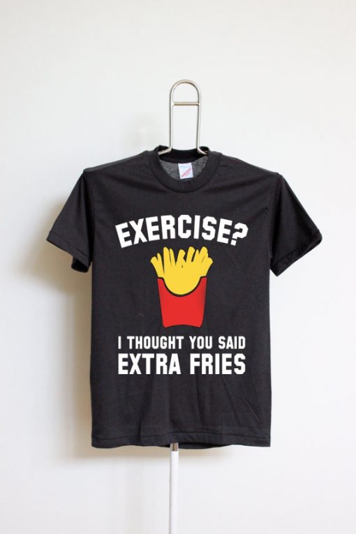 Exercise I Thought You Said Extra Fries T Shirt – donefashion.com