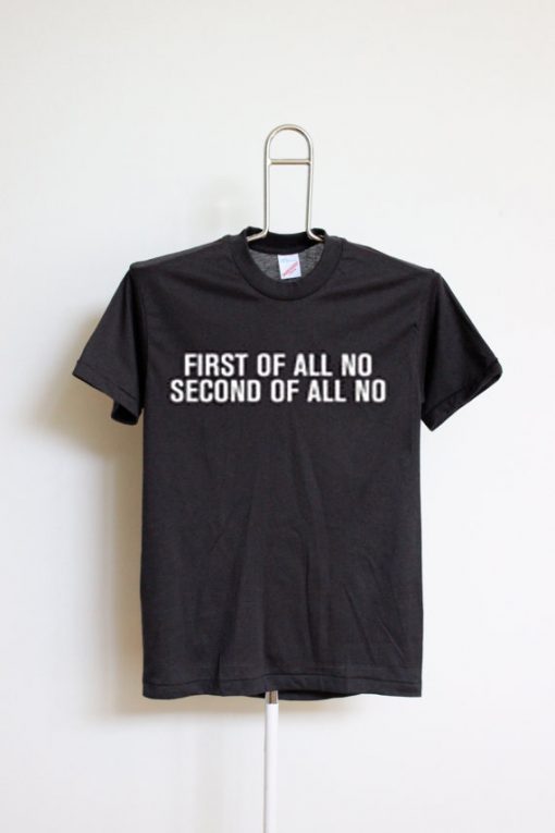 FIRST OF ALL NO SECOND OF ALL NO BLACK TEES