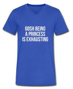 Gosh being a princess is exhausting v neck blue T Shirt