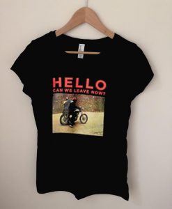 Hello can we leave now t shirt