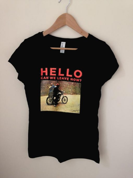 Hello can we leave now t shirt