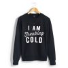 I'm So Freaking Cold Sweatshirt