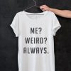 Me Weird Always T Shirt