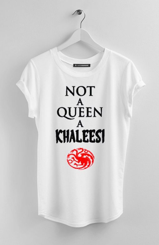 Not a queen a khaleesi game of thrones white  t shirt