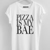 PIZZA IS MY BAE T SHIRTS