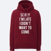 Sorry I'm Late I Didn't Want to Come Hoodie