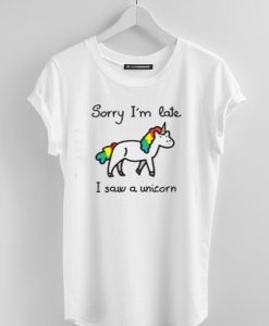 Sorry I'm Late  I Saw A Unicorn whiteT-Shirt