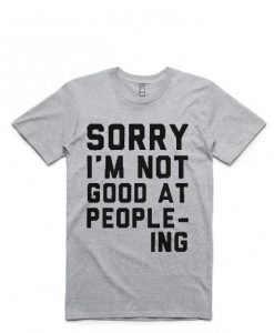 Sorry I'm Not Good at People-ing T Shirt