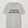 The Book Was Better Unisex T Shirts