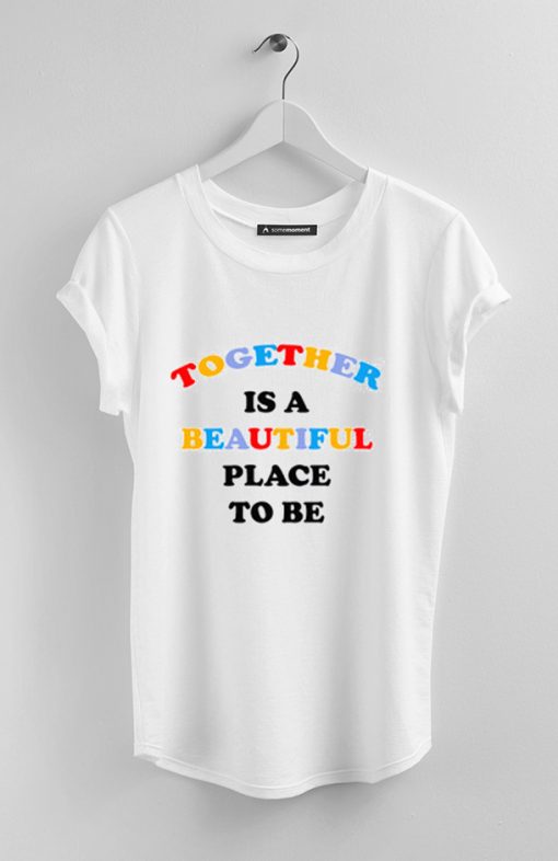 Together is A Beautiful Place To Be T-Shirt