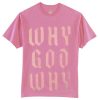 Why God Why Pink T shirts