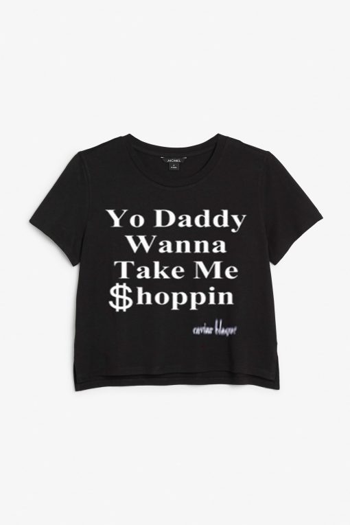 Yo Daddy Wanna Take Me Shoppin  croped T Shirt