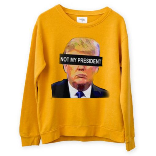 donald trump not my president yellow sweatshirts