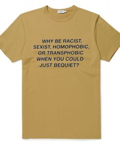 why be racist sexist quote Brwon T Shirt