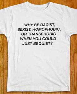 why be racist sexist quote T Shirt