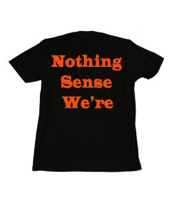 Nothing Sense We're T shirts