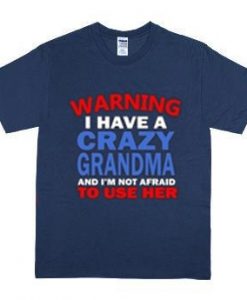 I HAVE CRAZY GRANDMA AND I’M NOT AFRAID TO USE HER WARNING SHIRT