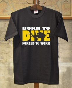 Born To Dive Forced To Work Tees