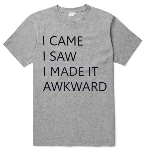 I Came I saw I made it Awakward T shirts