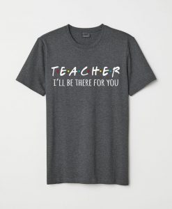 I'll Be There For You Teacher Shirt