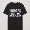 Whores Love Me T-shirt
