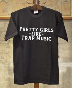 pretty girls like trap music t-shirt