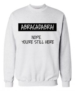ABRACADABRA Nope You're Still Here Sweatshirts