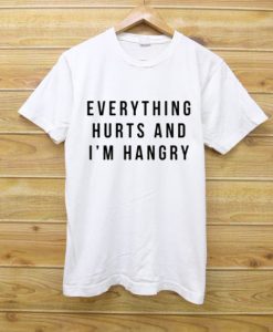EVERYTHING HURTS AND IM HUNGRY T SHIRTS