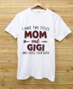 I Have Two Titles Mom And Gigi I Rock Them Both Shirt
