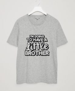 I'm Going to Have Little Brother T shirts