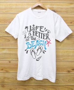 Life Is Better At The Beach Wear White T Shirt