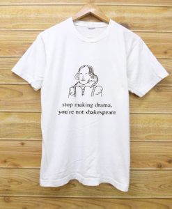 Stop making drama you are not a Shakespeare tees