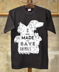 i was made save animal t shirts