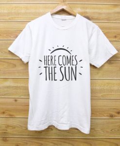 says here comes the sun and is the perfect t shirt