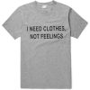 I Need Clothes Not Feelings T-Shirt