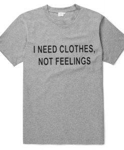 I Need Clothes Not Feelings T-Shirt