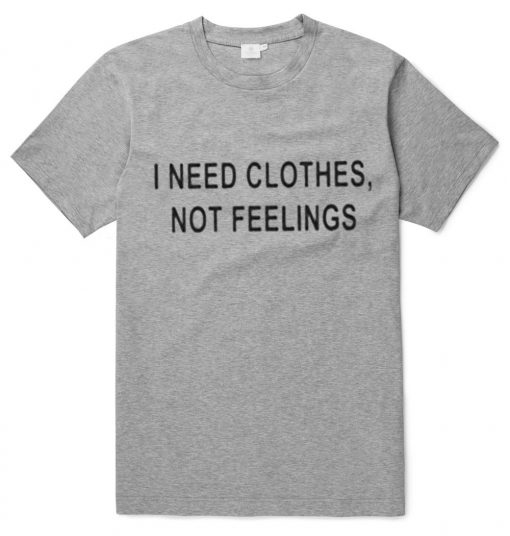 I Need Clothes Not Feelings T-Shirt