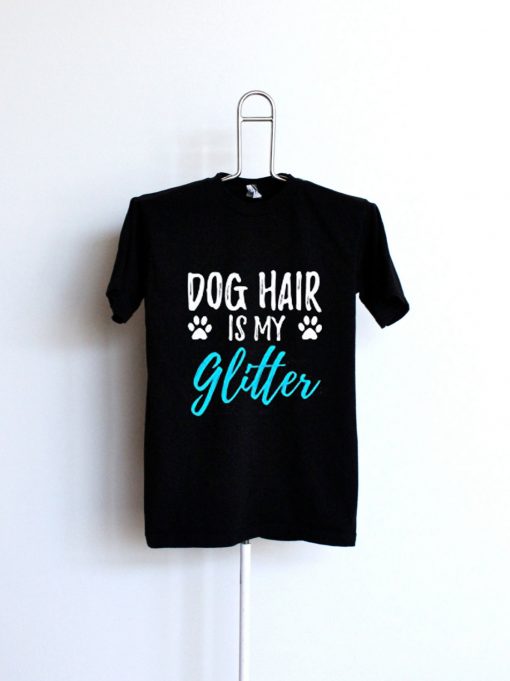 Dog Hair Is My Glitter T-Shirt