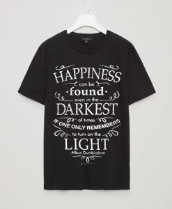 Happiness can be found even in the darkest of times t shirts