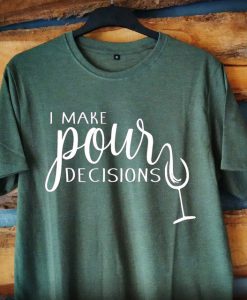 I Make Pour Decisions Green Shirt