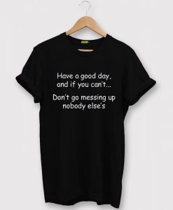 Have a good day and if you can't BlackT-shirt