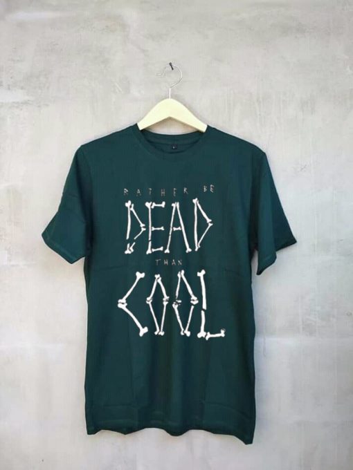 Rather be dead then cool Green T Shirt