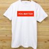 You Matter Unisex White tshirts
