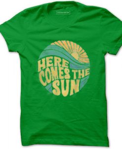 Here Come The Sun Green T shirts