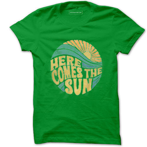 Here Come The Sun Green T shirts