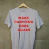 Make Painting Cool Again grey t shirts