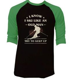 I Know I ski Like An Old Man Try to Keep Up Black Green Raglan T shirts