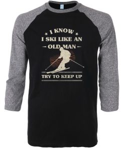 I Know I ski Like An Old Man Try to Keep Up Black Grey Raglan T shirts