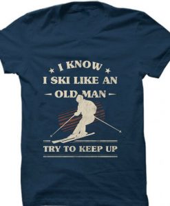 I Know I ski Like An Old Man Try to Keep Up Blue Navy T shirts